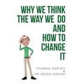 Why We Think The Way We Do And How To Change It