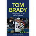 Tom Brady: A Biography of an NFL Superstar