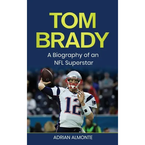 Tom Brady: A Biography of an NFL Superstar