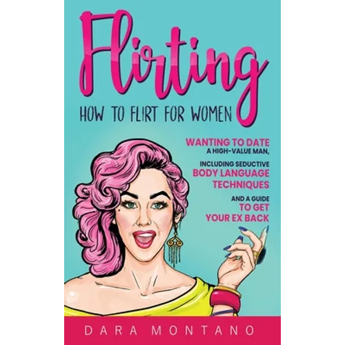 Flirting: How to Flirt for Women Wanting to Date a High-Value Man, Including Seductive Body Language Techniques and a Guide to Get Your Ex Back: How t
