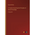 A Treatise Concerning the Principles of Human Knowledge: in large print