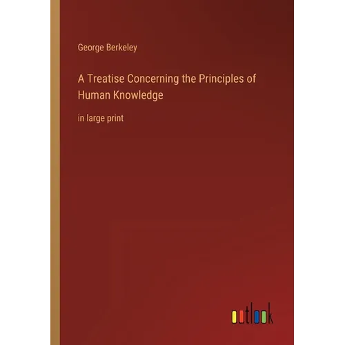 A Treatise Concerning the Principles of Human Knowledge: in large print