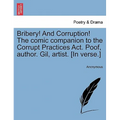 Bribery! and Corruption! the Comic Companion to the Corrupt Practices ACT. Poof, Author. Gil, Artist. [In Verse.]