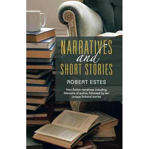 Narratives and Short Stories: Non-Fiction Narratives Including Memoirs of Author, Followed by Ten Unique Fictional Stories