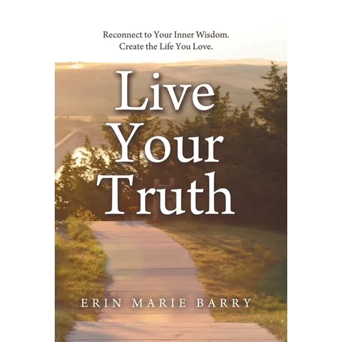 Live Your Truth: Reconnect to Your Inner Wisdom. Create the Life You Love.