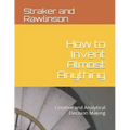 How to Invent Almost Anything: Creative and Analytical Decision Making