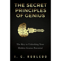 The Secret Principles of Genius: The Key to Unlocking Your Hidden Genius Potential