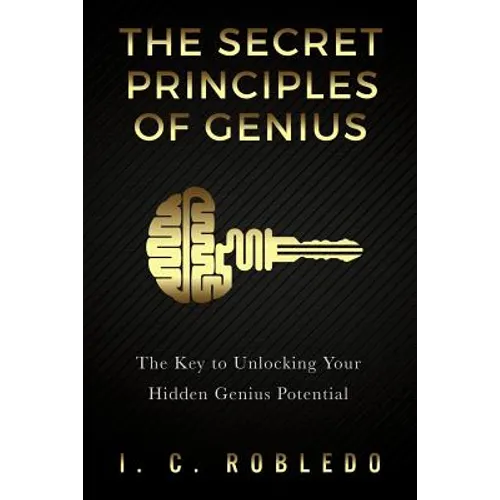 The Secret Principles of Genius: The Key to Unlocking Your Hidden Genius Potential