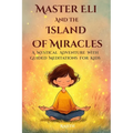 Master Eli and the Island of Miracles: A Mystical Adventure with Guided Meditations for Kids Gratitude, Mindfulness, Loving Kindness, Breathing, & Vis