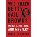 Who Killed Betty Gail Brown?: Murder, Mistrial, and Mystery
