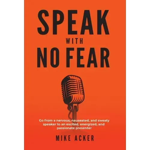 Speak With No Fear: Go from a nervous, nauseated, and sweaty speaker to an excited, energized, and passionate presenter