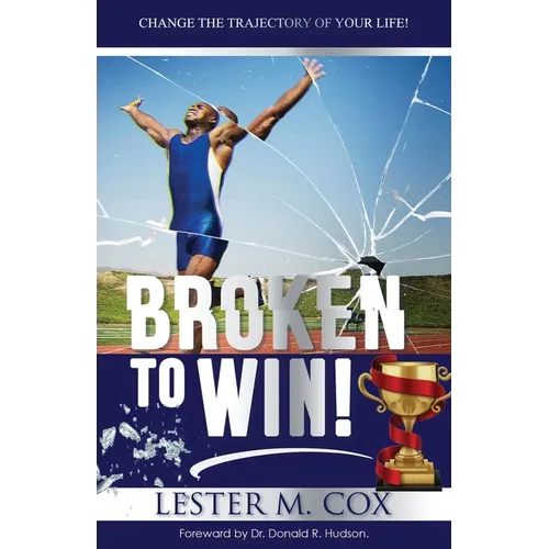 Broken to Win: Change The Trajectory of Your Life!