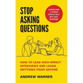Stop Asking Questions: How to Lead High-Impact Interviews and Learn Anything from Anyone