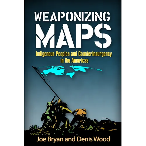 Weaponizing Maps: Indigenous Peoples and Counterinsurgency in the Americas