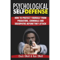 Psychological Self-Defense: How To Protect Yourself From Predators, Criminals and Sociopaths Before They Attack