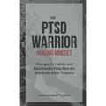 The PTSD Warrior Healing Mindset: Changes in Habits and Routines to Help Retrain The Brain After Trauma