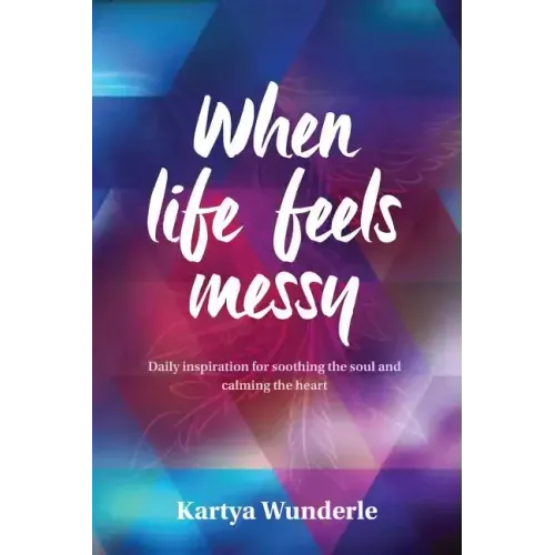 When Life Feels Messy: Daily Inspiration for Soothing the Soul and Calming the Heart