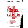 Truth, Torture, and the American Way: The History and Consequences of U.S. Involvement in Torture