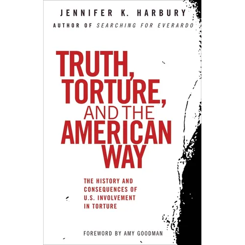 Truth, Torture, and the American Way: The History and Consequences of U.S. Involvement in Torture