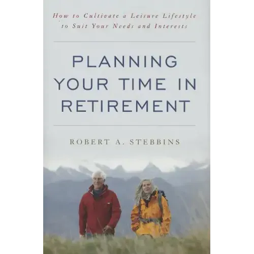 Planning Your Time in Retirement: How to Cultivate a Leisure Lifestyle to Suit Your Needs and Interests