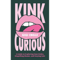 Kink Curious: A Guide to Exploring Your Kinks, Dispelling Shame, and Staying Safe