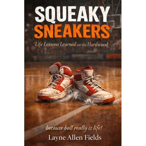 Squeaky Sneakers: Life Lessons Learned on the Hardwood