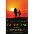 Parenting Without Punishment: A Little Book about a BIG Topic