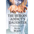 The Heroin Addict's Daughter: Thoughts on Thriving and Recovering from My Father's Addiction