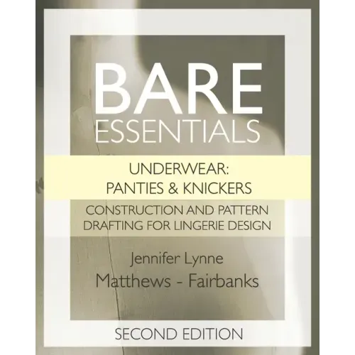 Bare Essentials: Underwear: Panties & Knickers - Second Edition: Construction and Pattern Drafting for Lingerie Design