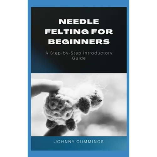 Needle Felting for Beginners: A Step by Step Introductory Guide