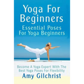 Yoga For Beginners: Essential Poses For Yoga Beginners - Become A Yoga Expert With The Best Yoga Poses For Flexibility