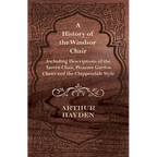 A History of the Windsor Chair - Including Descriptions of the Tavern Chair, Pleasure Garden Chairs and the Chippendale Style