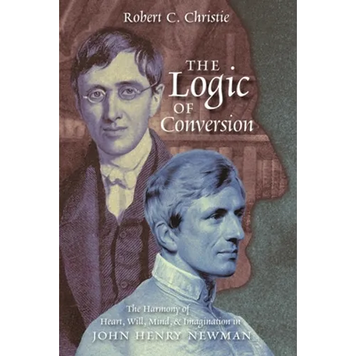 The Logic of Conversion: The Harmony of Heart, Will, Mind, and Imagination in John Henry Newman