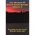 The Wisdom Of Orison Swett Marden Vol. II: Pushing to the Front, Stories from Life