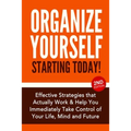 Organize Yourself Starting Today!: Effective Strategies to Take Control of Your Life, Your Mind and Your Future