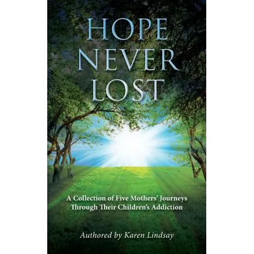 Hope Never Lost: A Collection of Five Mothers' Journeys Through Their Children's Addiction