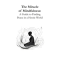 The Miracle of Mindfulness: A Guide to Finding Peace in a Hectic World