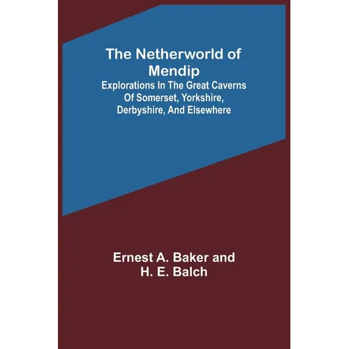 The Netherworld of Mendip; Explorations in the great caverns of Somerset, Yorkshire, Derbyshire, and elsewhere