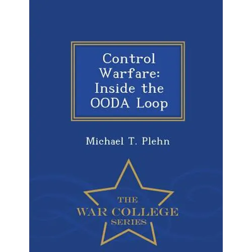 Control Warfare: Inside the Ooda Loop - War College Series