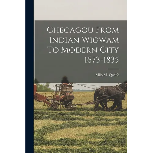 Checagou From Indian Wigwam To Modern City 1673-1835