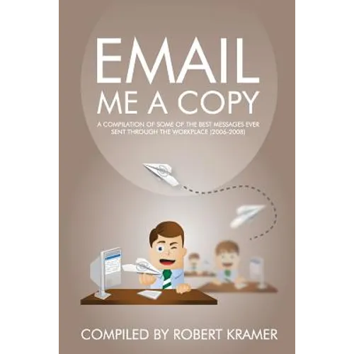 Email Me A Copy: A compilation of some of the best messages ever sent through the workplace (2006-2008)