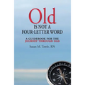 Old Is Not a Four-Letter Word: A Guidebook for the Journey through Old
