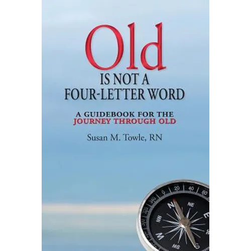 Old Is Not a Four-Letter Word: A Guidebook for the Journey through Old