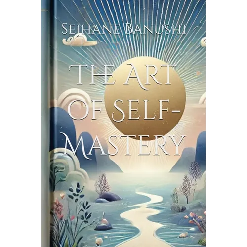 The Art of Self-Mastery: A Guide to Personal Growth, Emotional Resilience, and Living with Purpose