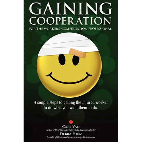 Gaining Cooperation: For the Workers' Compensation Professional: 3 Simple Steps to Getting the Injured Worker to do What You Want Them to d
