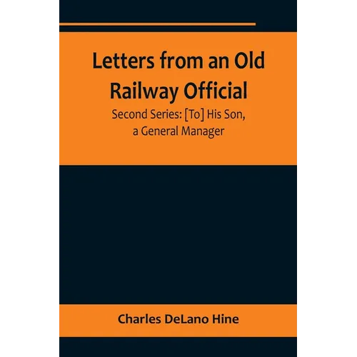 Letters from an Old Railway Official. Second Series: [To] His Son, a General Manager