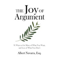 The Joy of Argument: 91 Ways to Get More of What You Want, and Less of What You Don't