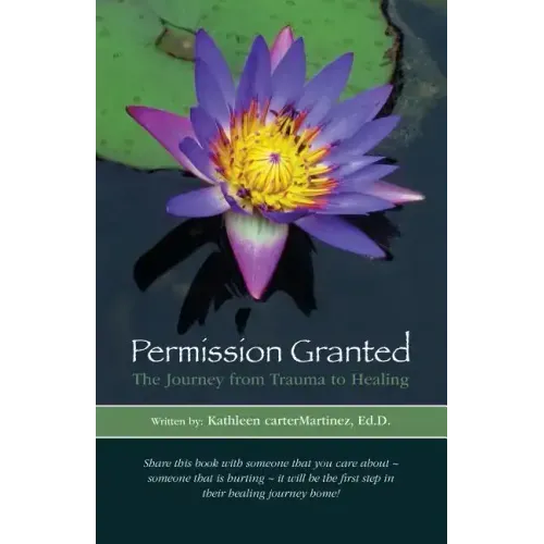 Permission Granted: The Journey from Trauma to Healing: From Rape, Sexual Assault and Emotional Abuse