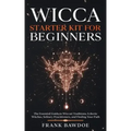 Wicca Starter Kit for Beginners: The Essential Guide to Wiccan Traditions, Eclectic Witches, Solitary Practitioners, and Finding Your Path