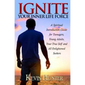 Ignite Your Inner Life Force: A Spiritual Introduction Guide for Teenagers, Young Adults, Your True Self and All Enlightened Seekers